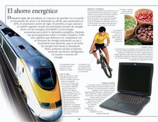 El ahorro energético
Durante más de un siglo, el consumo de petróleo en el mundo
no ha parado de crecer y la demanda se calcula que aumentará un
60% en el próximo cuarto de siglo. El petróleo, el gas natural y
el carbón seguirán siendo las principales fuentes de energía,
junto con las energías renovables y la tecnología
necesarias para cubrir la demanda energética. Además,
hay preocupaciones sobre el cambio climático. Todo
esto significa que debemos ser cuidadosos con
el consumo de energía mejorando su uso y
haciéndolo más eficiente, que es la forma
de energía más barata y abundante.
Todos podemos ayudar al planeta
tomando decisiones inteligentes
en nuestro consumo de
energía.
58
COGE EL TREN
Antes que hacerlo en coche,
deberíamos viajar en tren,
tranvía o autobús, pues estos
medios de transporte
consumen entre dos y tres
veces menos combustible
por pasajero y kilómetro
que los automóviles
privados. En algunos
países, menos de un 5%
de la ciudadanía hace uso
del transporte público.
Diversas investigaciones
han demostrado que si
un 10% de los
estadounidenses
empleasen el transporte
público con regularidad,
las emisiones de gases de
efecto invernadero de
ese país se reducirían
en un 25%.
EJERCITA LAS PIERNAS
El medio de transporte más respetuoso con el
medio ambiente son las piernas, ya sea para
caminar o para montar en bicicleta. Cada vez
son más las ciudades que han intentado
hacer de la bicicleta un medio de transporte
menos peligroso y más agradable. Casi la
mitad de la población occidental admite ir en
coche para hacer recorridos cortos que muy
bien se podrían cubrir a pie o en bicicleta.
COMPRA CERCA
Los alimentos que se compran en los supermercados han
recorrido miles de kilómetros para estar donde están. De
modo que, en lugar de ir en coche al supermercado y
comprar alimentos que vienen de lejos, podríamos ahorrar
combustible comprando productos locales, en especial, en
los mercados agrarios, en los que los alimentos proceden
de explotaciones agrícolas cercanas.
ENERGÍA VAMPIRA
La energía vampira o fantasma es la que
consumen algunos aparatos durante todo el
día pese a no estar usándolos o tenerlos
apagados. Estos equipos incluyen
vídeocaseteras, televisores, reproductores de
DVD, equipos de sonido, computadoras,
impresoras y microondas. Podemos
reducir nuestro consumo
energético desconectando los
aparatos de la pared
cuando no estén en
uso. También
debemos
asegurarnos
de apagar el
computador si no lo
estamos utilizando.
La aerodinámica reduce
la energía necesaria
para que el tren se
desplace con rapidez
La energía que un
ser humano emplea
para propulsar una
bicicleta es renovable
y no contamina
Las frutas y verduras
pueden cultivarse
cerca de donde vives
Los productos
locales suelen ser
frescos y no
requieren que se
gaste energía en
sistemas de
refrigeración
 