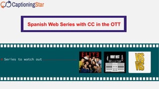 ● Series to watch out
Spanish Web Series with CC in the OTT
 