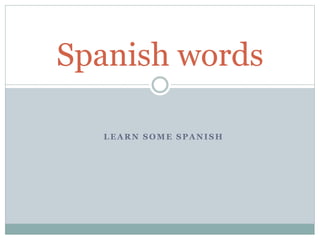 LEARN SOME SPANISH
Spanish words
 