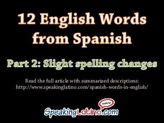 Read the full article with summarized descriptions:
http://www.speakinglatino.com/spanish-words-in-english/
 