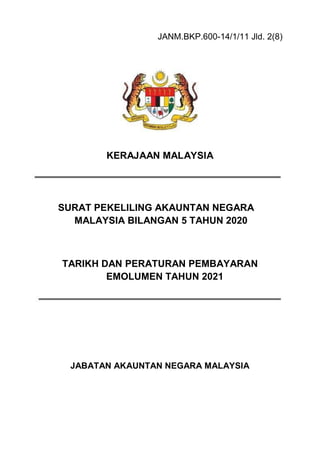 i
JANM.BKP.600-14/1/11 Jld. 2(8)
KERAJAAN MALAYSIA
SURAT PEKELILING AKAUNTAN NEGARA
MALAYSIA BILANGAN 5 TAHUN 2020
TARIKH DAN PERATURAN PEMBAYARAN
EMOLUMEN TAHUN 2021
JABATAN AKAUNTAN NEGARA MALAYSIA
 