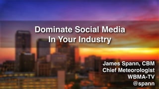 Dominate Social Media in Your Industry, by James Spann