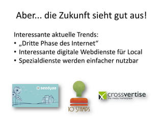 Aber... die Zukunft sieht gut aus!
Interessante aktuelle Trends:
• „Dritte Phase des Internet“
• Interessante digitale Webdienste für Local
• Spezialdienste werden einfacher nutzbar
 