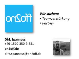Wir suchen:
                     • Teamverstärkung
                     • Partner



Dirk Spannaus
+49-1570-350-9-351
on2off.de
dirk.spannaus@on2off.de
 