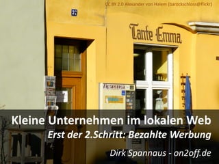Kleine Unternehmen im lokalen Web
Erst der 2.Schritt: Bezahlte Werbung
Dirk Spannaus - on2off.de
CC BY 2.0 Alexander von Halem (barockschloss@flickr)
 