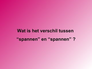 Wat is het verschil tussen  “ spannen” en “spannen” ? 