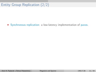 Entity Group Replication (2/2)
Synchronous replication: a low-latency implementation of paxos.
Amir H. Payberah (Tehran Polytechnic) Megastore and Spanner 1393/7/28 11 / 54
 