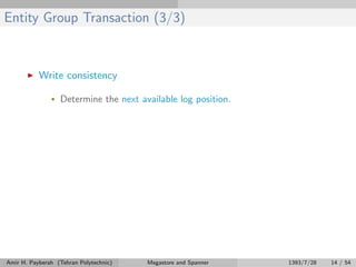 Entity Group Transaction (3/3)
Write consistency
• Determine the next available log position.
Amir H. Payberah (Tehran Polytechnic) Megastore and Spanner 1393/7/28 14 / 54
 