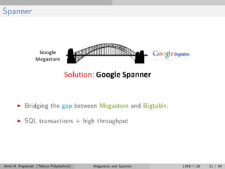 Spanner
Bridging the gap between Megastore and Bigtable.
SQL transactions + high throughput
Amir H. Payberah (Tehran Polytechnic) Megastore and Spanner 1393/7/28 21 / 54
 