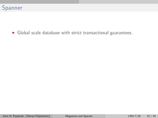Spanner
Global scale database with strict transactional guarantees.
Amir H. Payberah (Tehran Polytechnic) Megastore and Spanner 1393/7/28 22 / 54
 