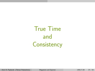 True Time
and
Consistency
Amir H. Payberah (Tehran Polytechnic) Megastore and Spanner 1393/7/28 37 / 54
 