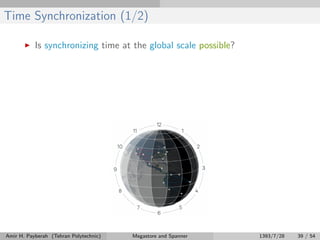 Time Synchronization (1/2)
Is synchronizing time at the global scale possible?
Amir H. Payberah (Tehran Polytechnic) Megastore and Spanner 1393/7/28 39 / 54
 