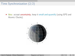 Time Synchronization (2/2)
Idea: accept uncertainty, keep it small and quantify (using GPS and
Atomic Clocks).
Amir H. Payberah (Tehran Polytechnic) Megastore and Spanner 1393/7/28 40 / 54
 