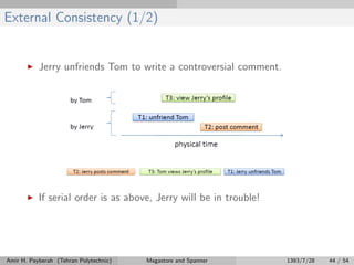 External Consistency (1/2)
Jerry unfriends Tom to write a controversial comment.
If serial order is as above, Jerry will be in trouble!
Amir H. Payberah (Tehran Polytechnic) Megastore and Spanner 1393/7/28 44 / 54
 