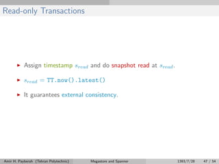 Read-only Transactions
Assign timestamp sread and do snapshot read at sread.
sread = TT.now().latest()
It guarantees external consistency.
Amir H. Payberah (Tehran Polytechnic) Megastore and Spanner 1393/7/28 47 / 54
 