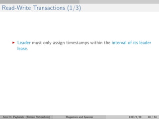 Read-Write Transactions (1/3)
Leader must only assign timestamps within the interval of its leader
lease.
Amir H. Payberah (Tehran Polytechnic) Megastore and Spanner 1393/7/28 48 / 54
 