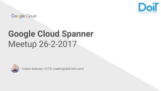 Google Cloud Spanner
Meetup 26-2-2017
Vadim Solovey //CTO (vadim@doit-intl.com)
 