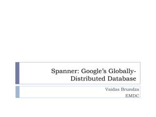 Spanner: Google’s Globally-
Distributed Database
Vaidas Brundza
EMDC
 