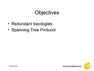 Objectives Redundant topologies Spanning Tree Protocol 