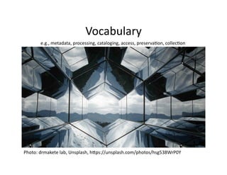 Vocabulary	
  
e.g.,	
  metadata,	
  processing,	
  cataloging,	
  access,	
  preserva1on,	
  collec1on	
  
Photo:	
  drmakete	
  lab,	
  Unsplash,	
  hKps://unsplash.com/photos/hsg538WrP0Y	
  
 