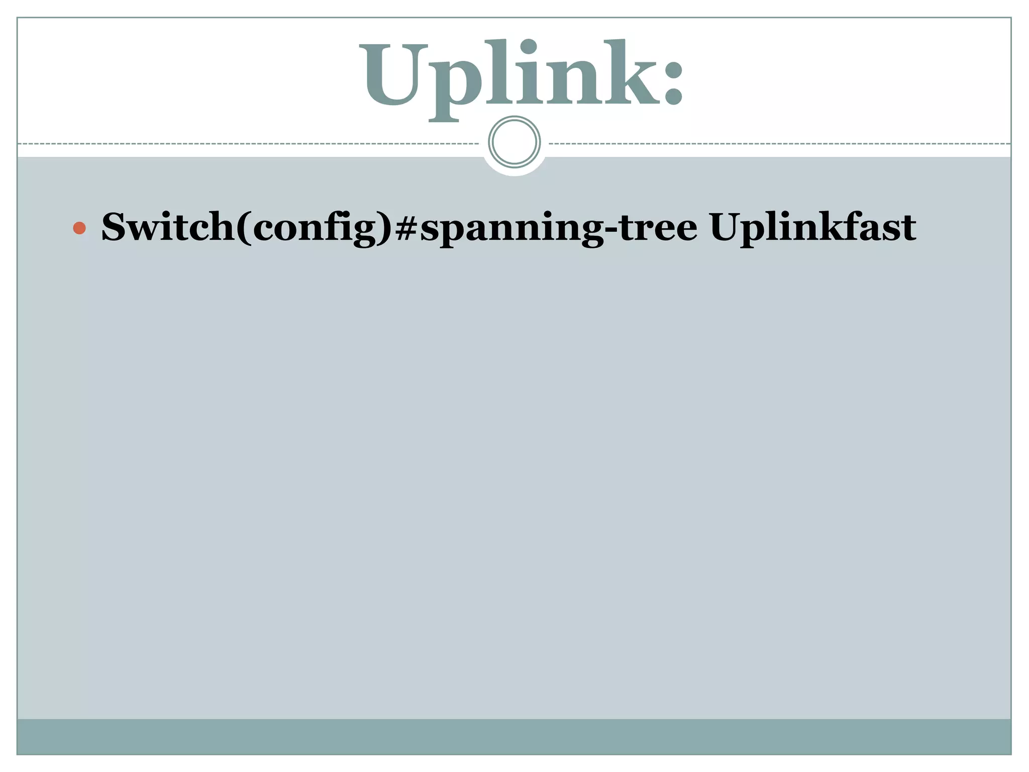 Uplink:
 Switch(config)#spanning-tree Uplinkfast
 