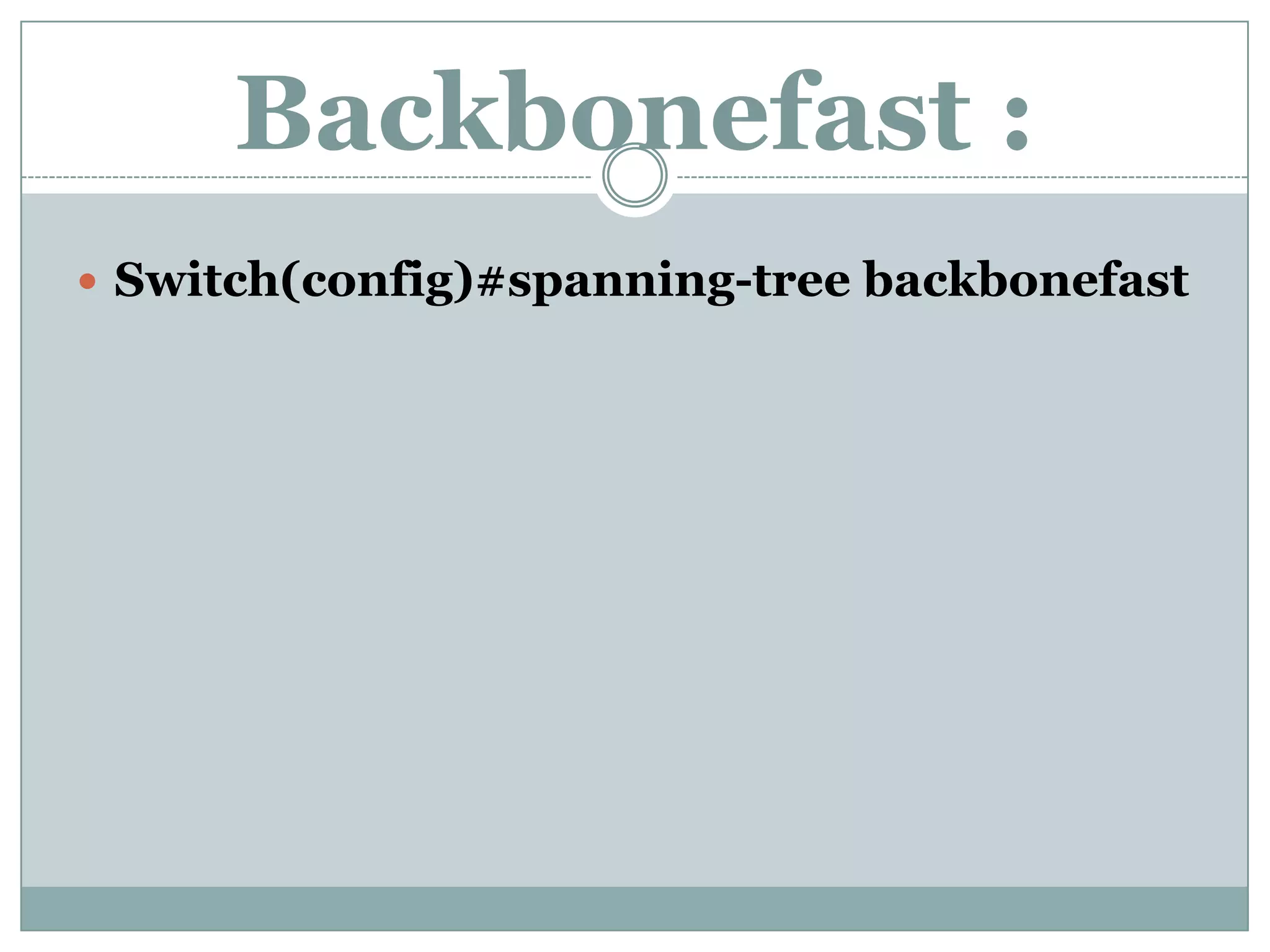 Backbonefast :
 Switch(config)#spanning-tree backbonefast
 