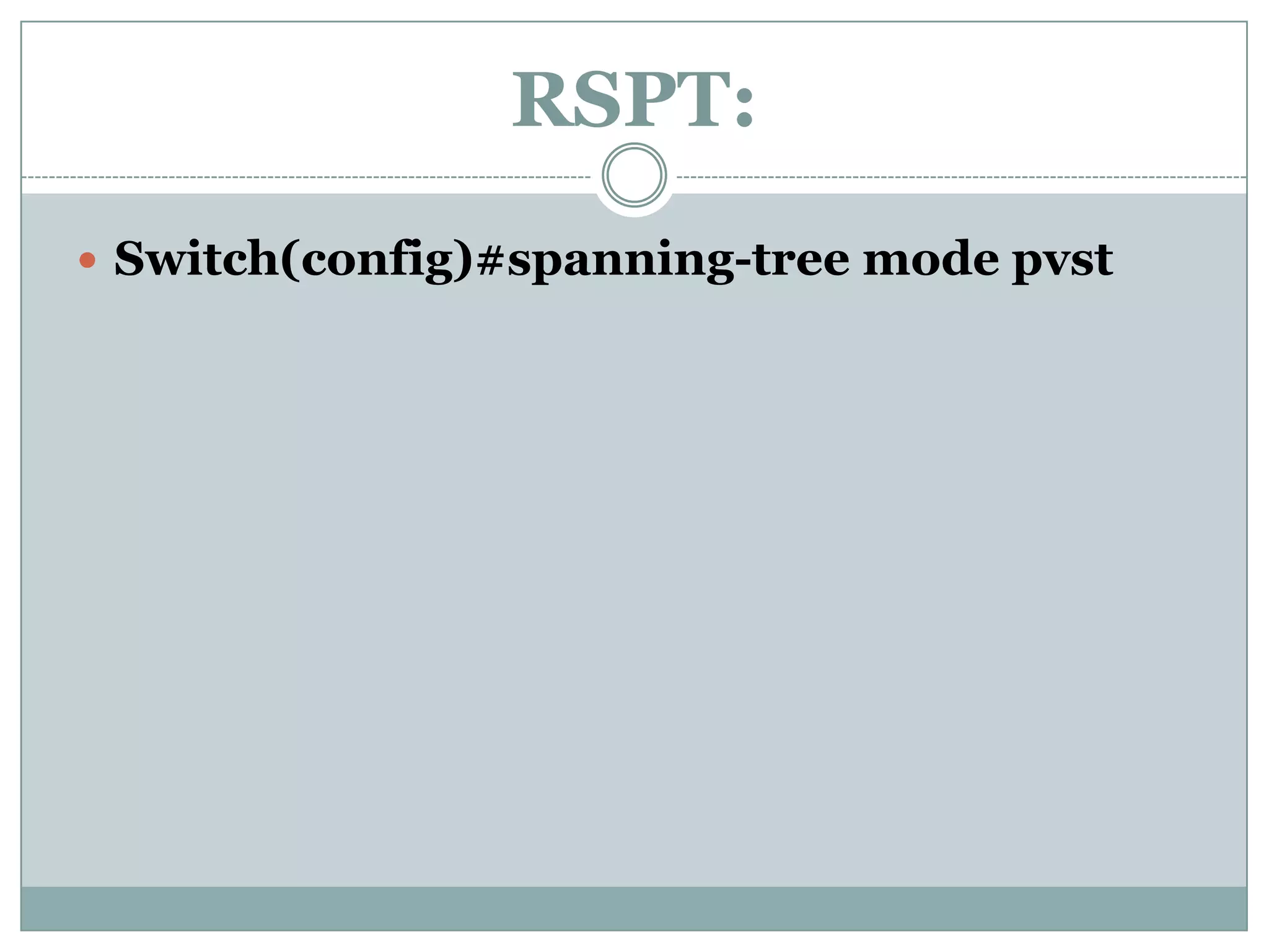 RSPT:
 Switch(config)#spanning-tree mode pvst
 
