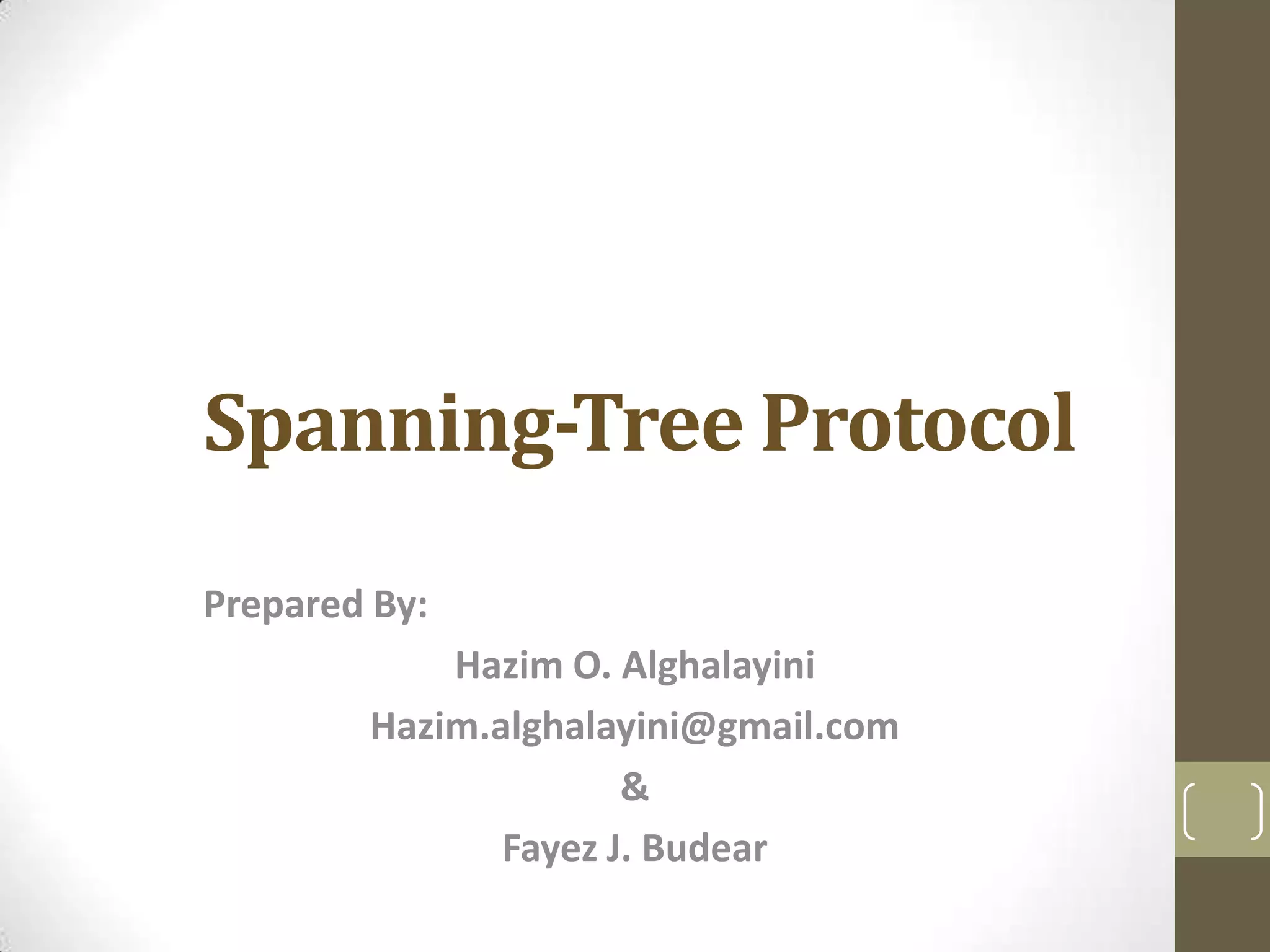 Spanning-Tree Protocol
Prepared By:
Hazim O. Alghalayini
Hazim.alghalayini@gmail.com
&
Fayez J. Budear

 