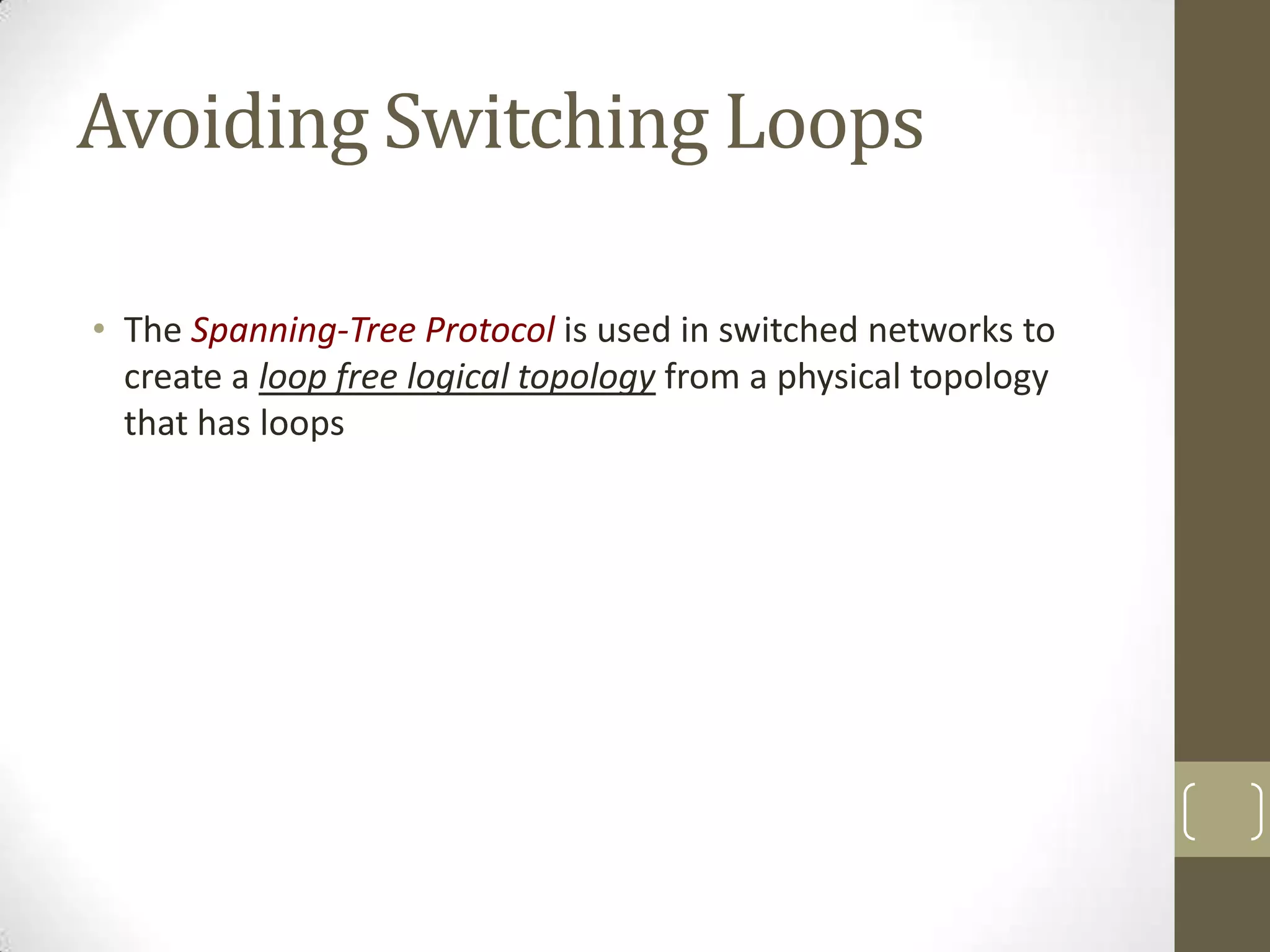 Avoiding Switching Loops
• The Spanning-Tree Protocol is used in switched networks to
create a loop free logical topology from a physical topology
that has loops

 