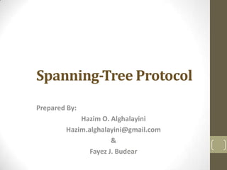 Spanning-Tree Protocol
Prepared By:
Hazim O. Alghalayini
Hazim.alghalayini@gmail.com
&
Fayez J. Budear

 
