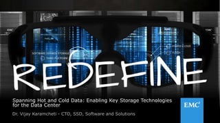 1© Copyright 2014 EMC Corporation. All rights reserved.© Copyright 2014 EMC Corporation. All rights reserved.
Spanning Hot and Cold Data: Enabling Key Storage Technologies
for the Data Center
Dr. Vijay Karamcheti - CTO, SSD, Software and Solutions
 