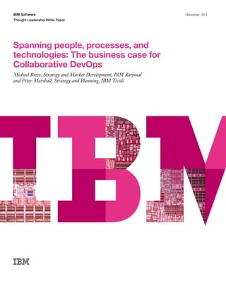 IBM Software                                                  December 2011
Thought Leadership White Paper




Spanning people, processes, and
technologies: The business case for
Collaborative DevOps
Michael Rowe, Strategy and Market Development, IBM Rational
and Peter Marshall, Strategy and Planning, IBM Tivoli
 