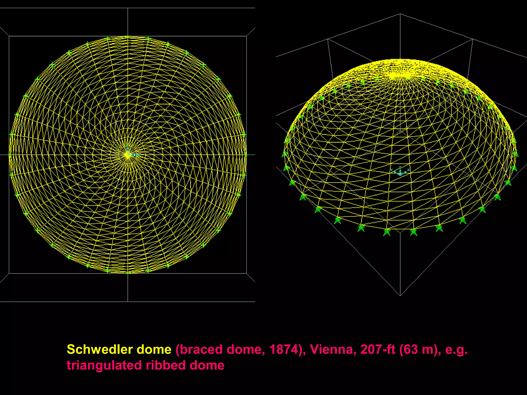 Schwedler dome (braced dome, 1874), Vienna, 207-ft (63 m), e.g.
triangulated ribbed dome using SAP2000
 