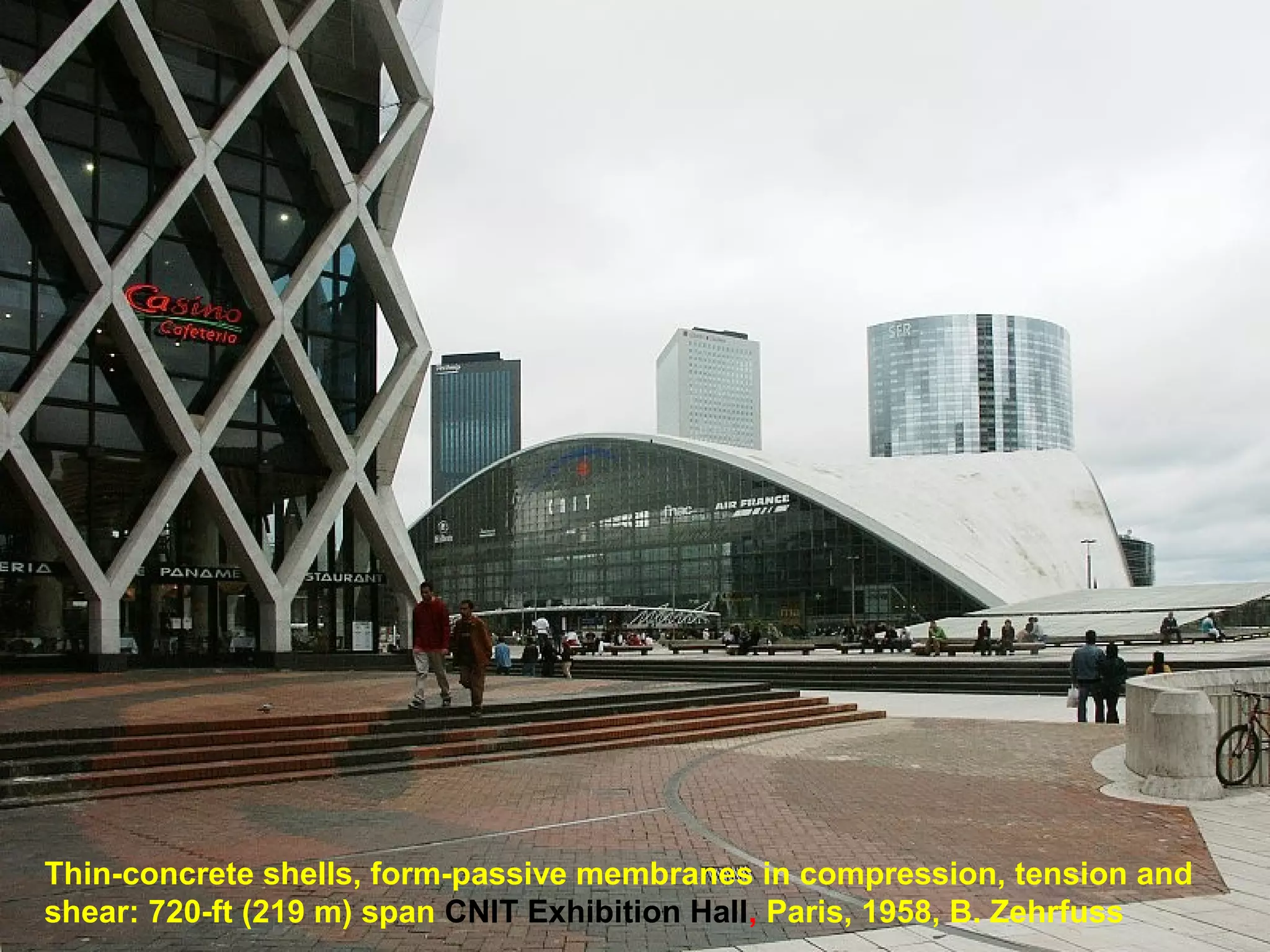 Thin-concrete shells, form-passive membranes in compression, tension and
shear: 720-ft (219 m) span CNIT Exhibition Hall, Paris, 1958, B. Zehrfuss
 