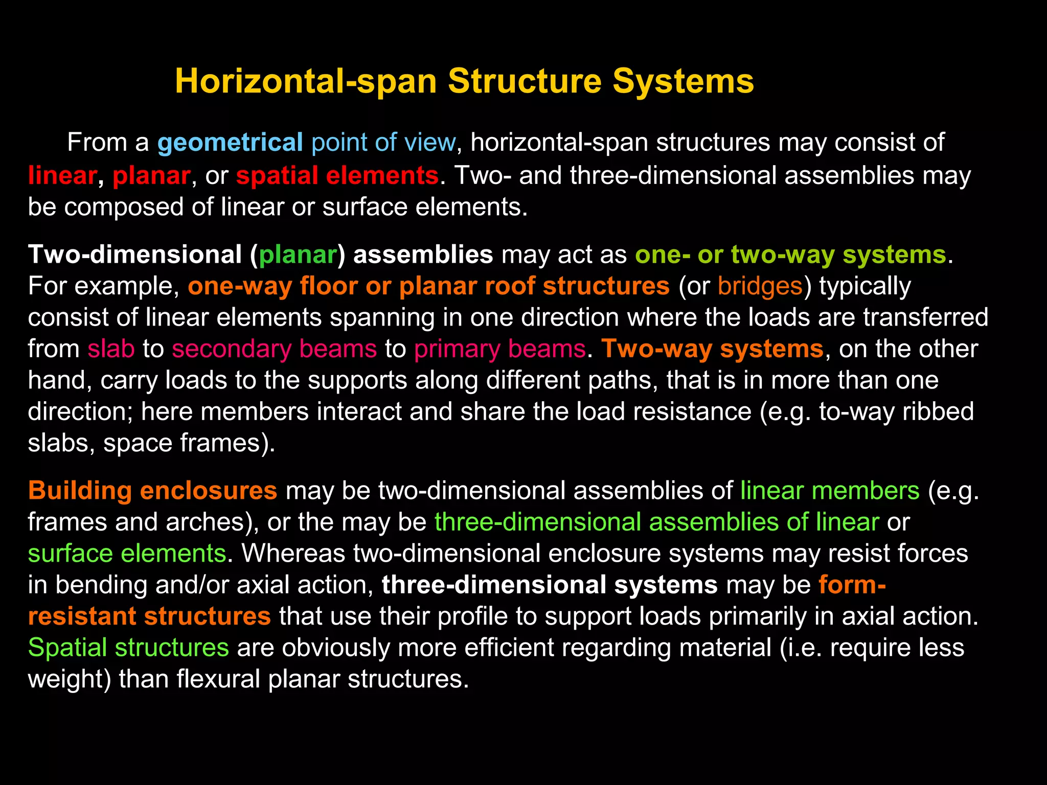 The Building Support Structure
Every building consists of the load-bearing structure and the non-load-bearing
portion. The main load bearing structure, in turn, is subdivided into:
• Gravity structure consisting of floor/roof framing, slabs, trusses, columns,
walls, foundations
• Lateral force-resisting structure consisting of walls, frames, trusses,
diaphragms, foundations
Support structures may be classified as,
A. Horizontal-span structure systems:
floor and roof structure
enclosure structures
bridges
B. Vertical building structure systems:
walls, frames cores, etc.
tall buildings
 