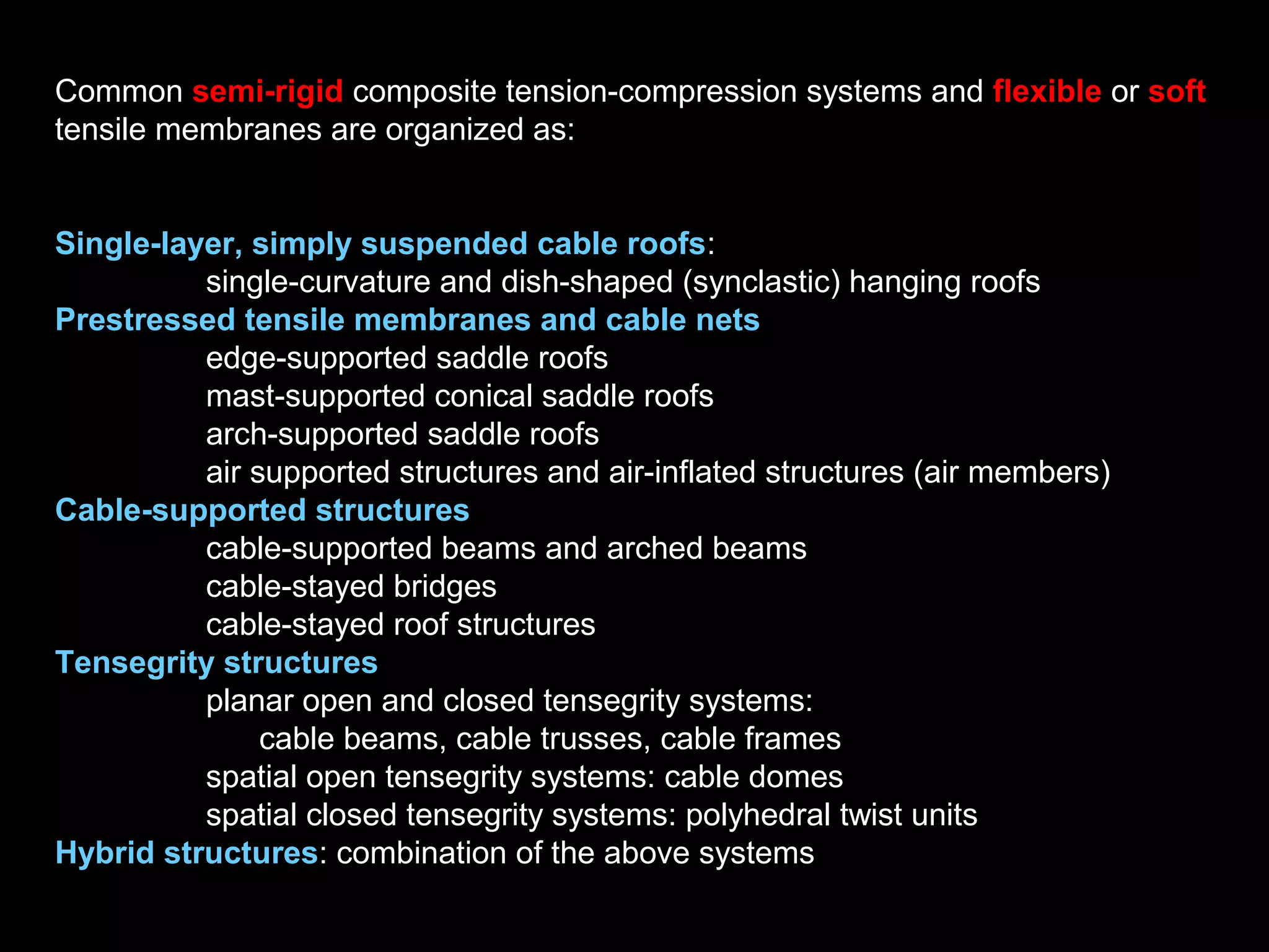 Some common rigid horizontal-span structure systems are
shown in the following slide:
Straight, folded and bent line elements:
beams, columns, struts, hangars
Straight and folded surface elements:
one- or two-way slabs, folded plates, etc.
Curved surface elements of synclastic shape:
shell beams, domes, etc.
Curved surface elements of anticlastic shape:
hyperbolic paraboloids
 