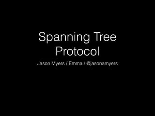 Spanning Tree
Protocol
Jason Myers / Emma / @jasonamyers
 