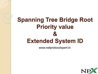 Spanning Tree Bridge Root
Priority value
&
Extended System ID
www.netprotocolxpert.in
 