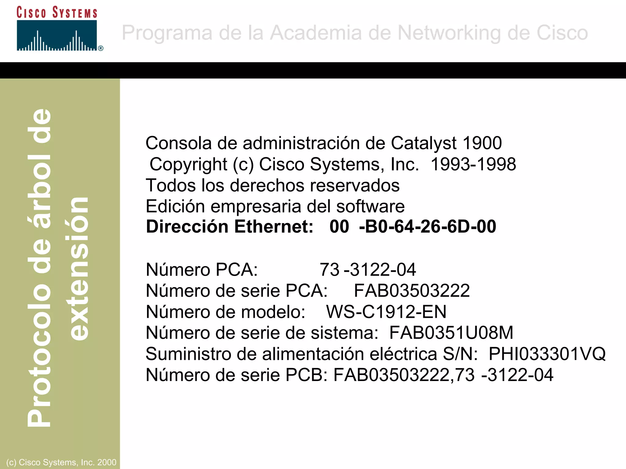 Consola de administración de Catalyst 1900 Copyright (c) Cisco Systems, Inc.  1993 - 1998 Todos los derechos reservados   Edición empresaria del software   Dirección Ethernet :  00 - B0 - 64 - 26 - 6D - 00 Número PCA :  73 - 3122 - 04 Número de serie PCA :  FAB03503222 Número de modelo :  WS - C1912 - EN Número de serie de sistema :  FAB0351U08M Suministro de alimentación eléctrica S/N :  PHI033301VQ Número de serie PCB:  FAB03503222,73 - 3122 - 04 