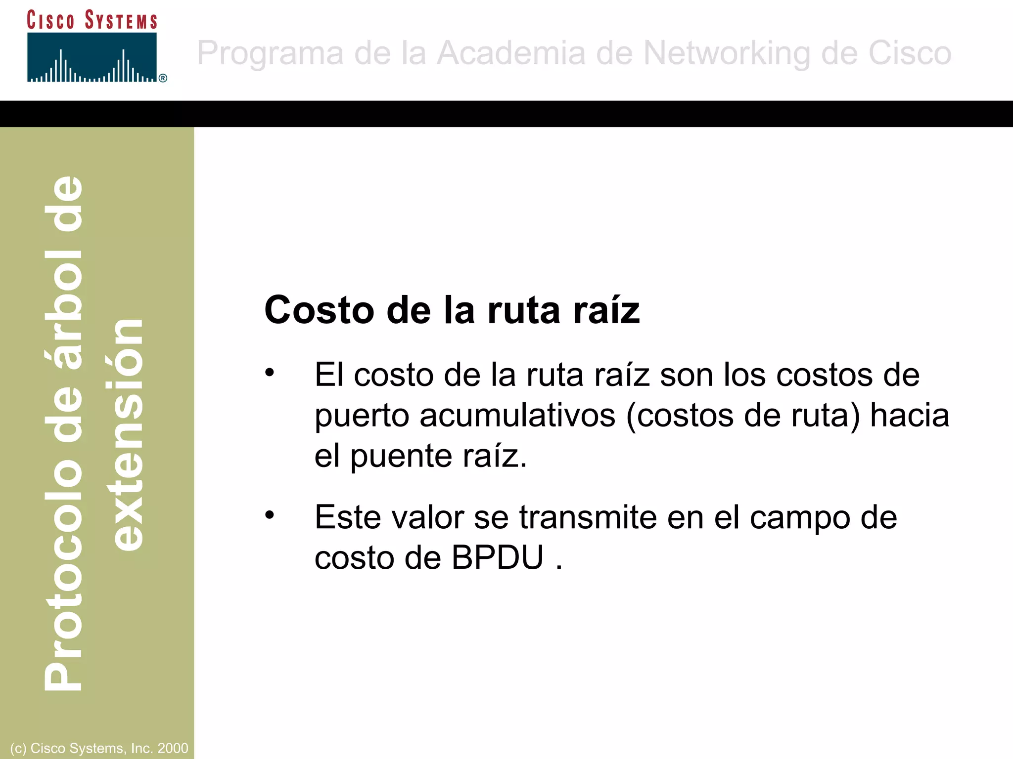 Costo de la ruta raíz El costo de la ruta raíz son los costos de puerto acumulativos (costos de ruta) hacia el puente raíz. Este valor se transmite en el campo de costo de BPDU . 