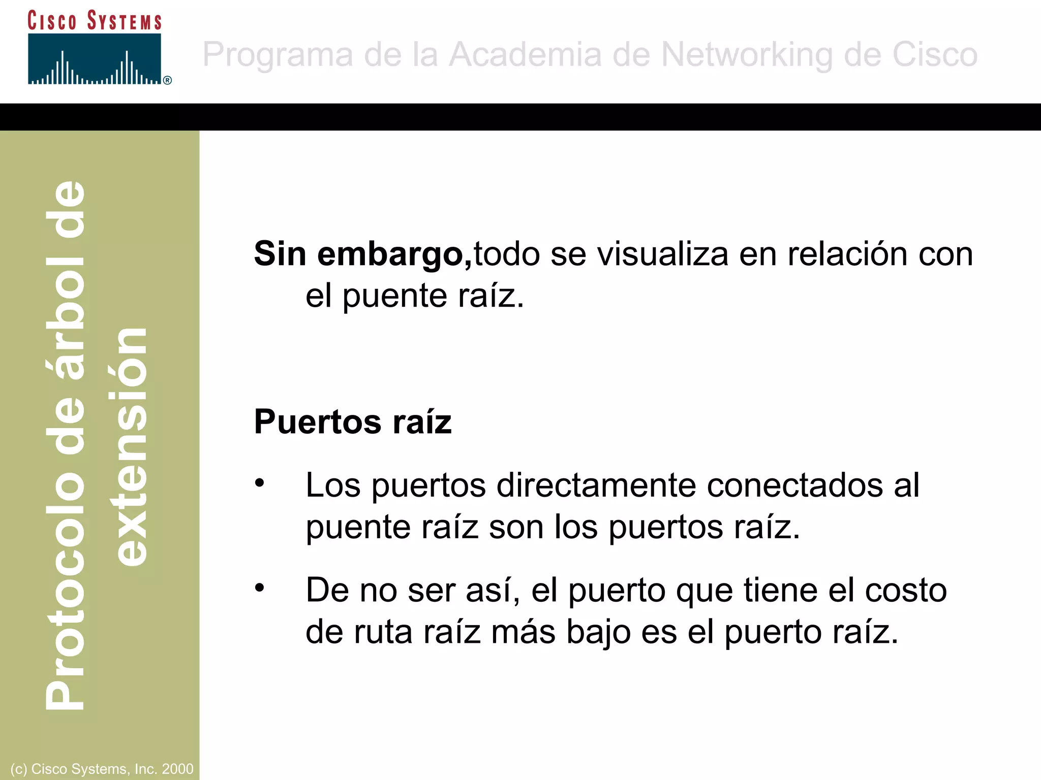 Sin embargo, todo se visualiza en relación con el puente raíz. Puertos raíz Los puertos directamente conectados al puente raíz son los puertos raíz. De no ser así, el puerto que tiene el costo de ruta raíz más bajo es el puerto raíz. 