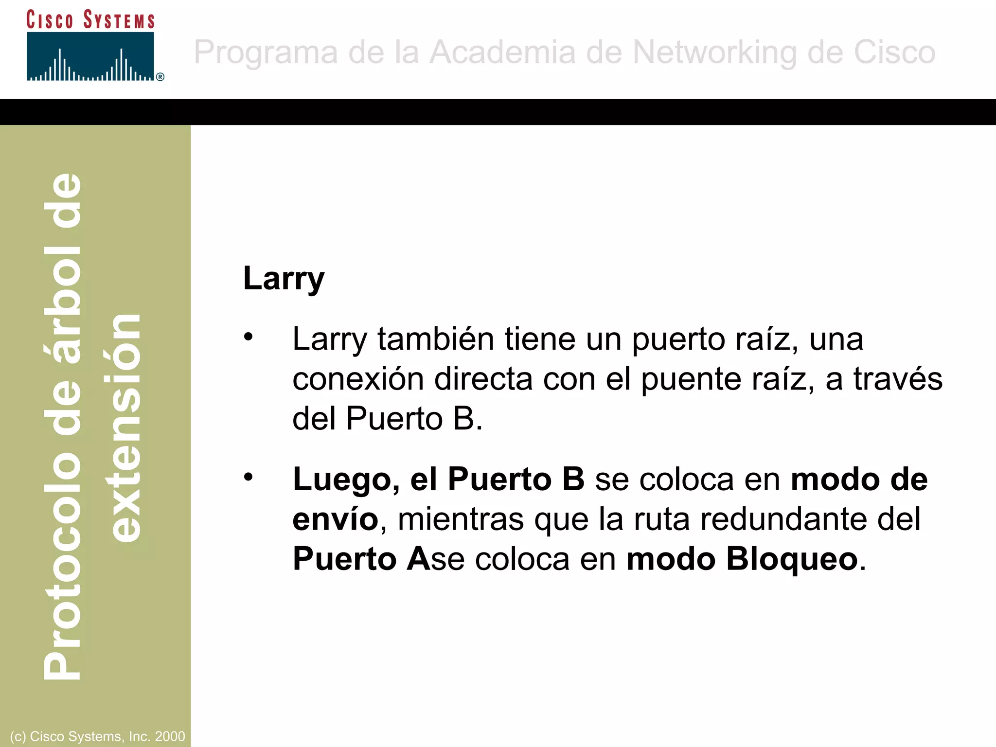 Larry Larry también tiene un puerto raíz, una conexión directa con el puente raíz, a través del Puerto B. Luego, el Puerto B  se coloca en  modo de envío , mientras que la ruta redundante del  Puerto A se coloca en  modo Bloqueo . 