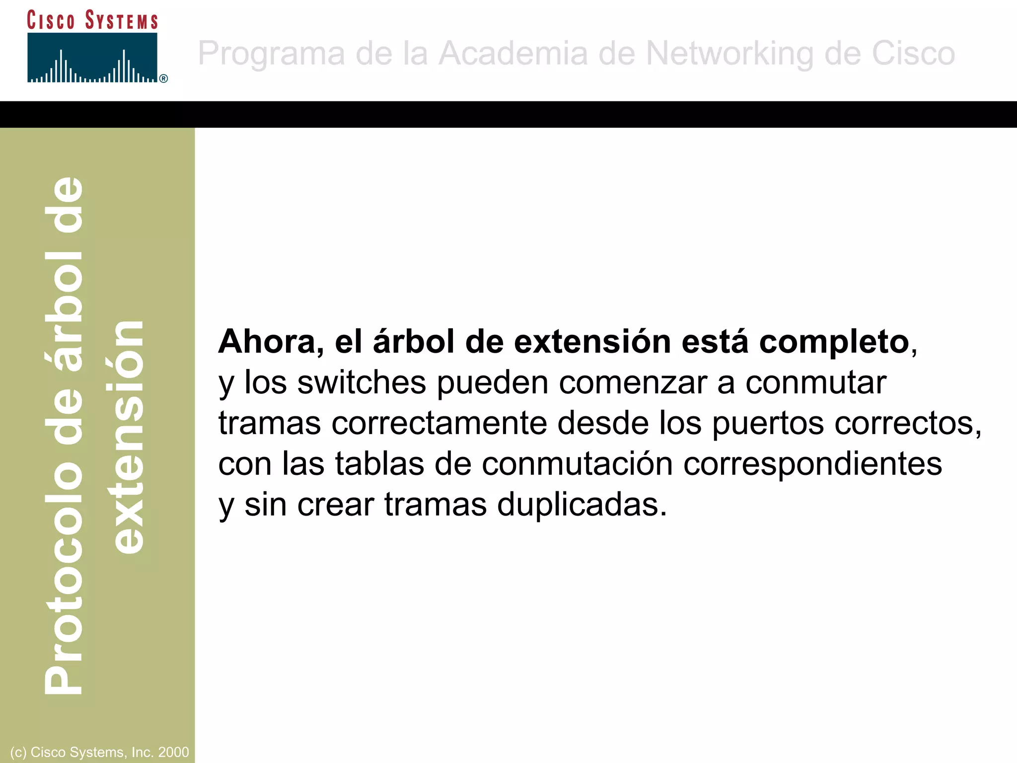 Ahora, el árbol de extensión está completo , y los switches pueden comenzar a conmutar  tramas correctamente desde los puertos correctos, con las tablas de conmutación correspondientes  y sin crear tramas duplicadas. 