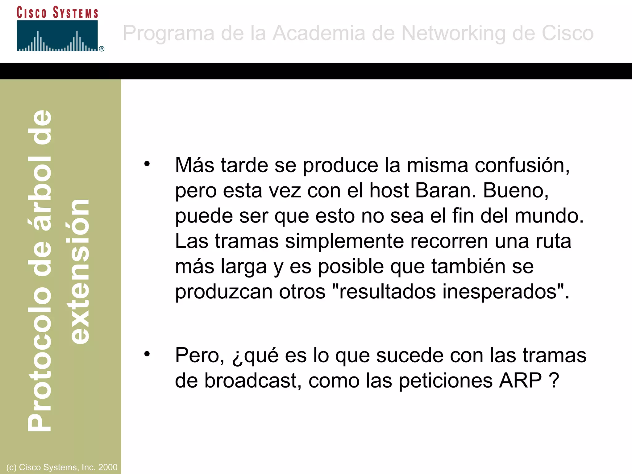 Más tarde se produce la misma confusión, pero esta vez con el host Baran. Bueno, puede ser que esto no sea el fin del mundo. Las tramas simplemente recorren una ruta más larga y es posible que también se produzcan otros "resultados inesperados". Pero, ¿qué es lo que sucede con las tramas de broadcast, como las peticiones ARP ? 