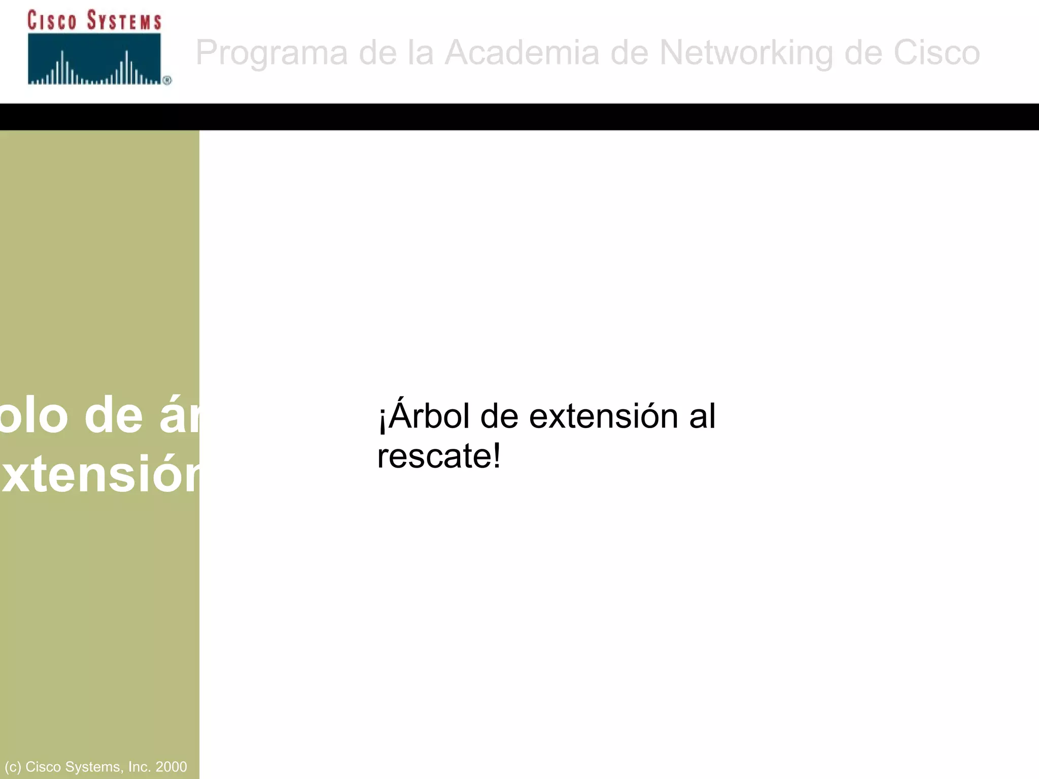 Protocolo de árbol de extensión Programa de la Academia de Networking de Cisco (c) Cisco Systems, Inc. 2000 ¡Árbol de extensión al rescate! 