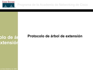 Protocolo de árbol de extensión Programa de la Academia de Networking de Cisco (c) Cisco Systems, Inc. 2000 Protocolo de árbol de extensión 