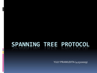 SPANNING TREE PROTOCOL

           YULY PRAMUDITA (42510009)
 