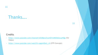 “
”
Thanks….
Credits
• https://www.youtube.com/channel/UCb8pwZvymO1mMIXUbwuyHQg (for
Video)
• https://www.youtube.com/watch?v=pgpmOoLl_r4 (STP Concept)
 