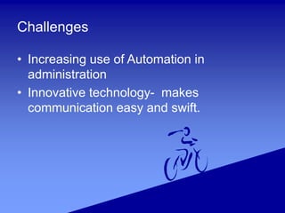 Challenges
• Increasing use of Automation in
administration
• Innovative technology- makes
communication easy and swift.
 