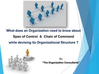 What does an Organization need to know about
Span of Control & Chain of Command
while devising its Organizational Structure ?
By
“The Organization Consultants”
 